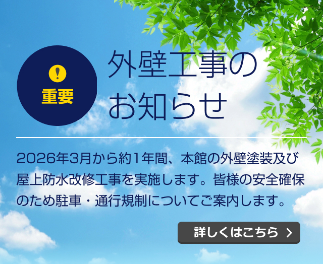 外壁工事のお知らせ。2026年3月から約1年間、本館の外壁塗装及び屋上防水改修工事を実施します。皆様の安全確保のため駐車・通行規制についてご案内します。詳しくはこちら。