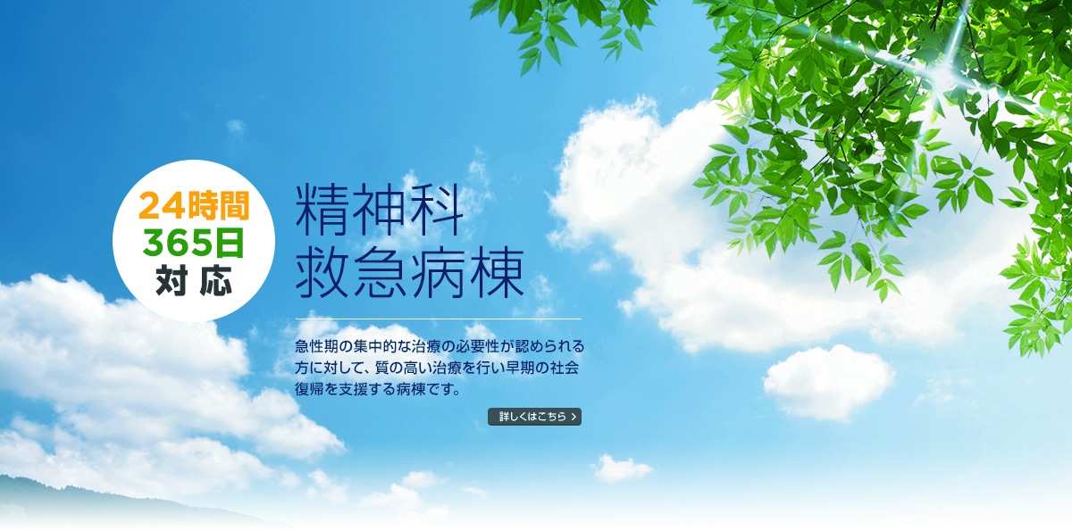 24時間 365日 対応 精神科救急病棟 急性期の集中的な治療の必要性が認められる方に対して、質の高い治療を行い早期の社会復帰を支援する病棟です。 詳しくはこちら