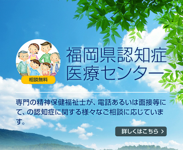 相談無料 福岡県認知症医療センター 専門の精神保健福祉士が、電話あるいは面接等にて、の認知症に関する様々なご相談に応じています。	